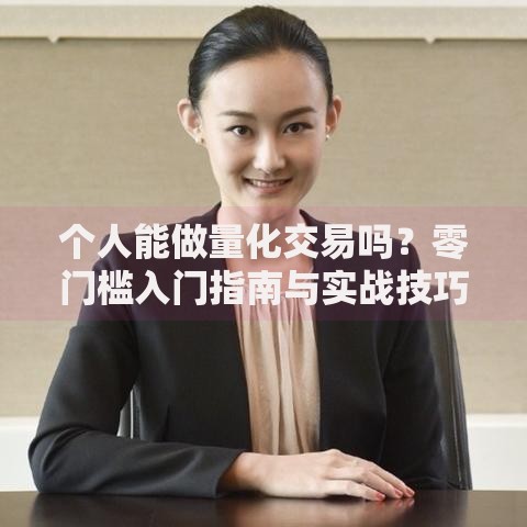 个人能做量化交易吗？零门槛入门指南与实战技巧