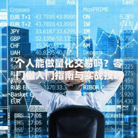 个人能做量化交易吗？零门槛入门指南与实战技巧