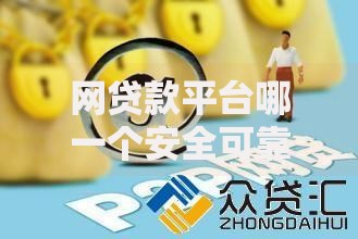 网贷款平台哪一个安全可靠？深度解析选择标准