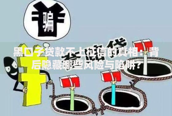 黑口子贷款不上征信的真相：背后隐藏哪些风险与陷阱？