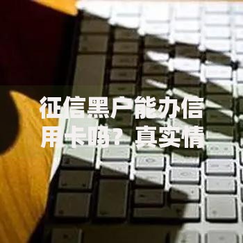征信黑户能办信用卡吗？真实情况与破解方法全解析