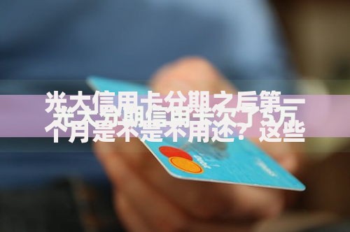 光大信用卡分期之后第一个月是不是不用还？这些规则新手必看