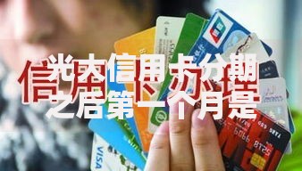 光大信用卡分期之后第一个月是不是不用还？这些规则新手必看