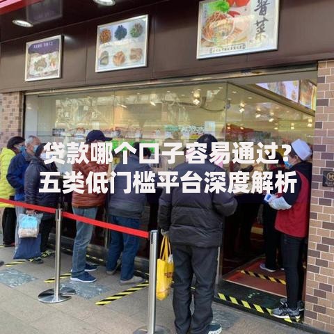 贷款哪个口子容易通过？五类低门槛平台深度解析