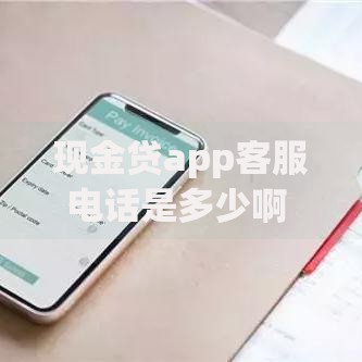 现金贷app客服电话是多少啊 如何查询官方联系方式