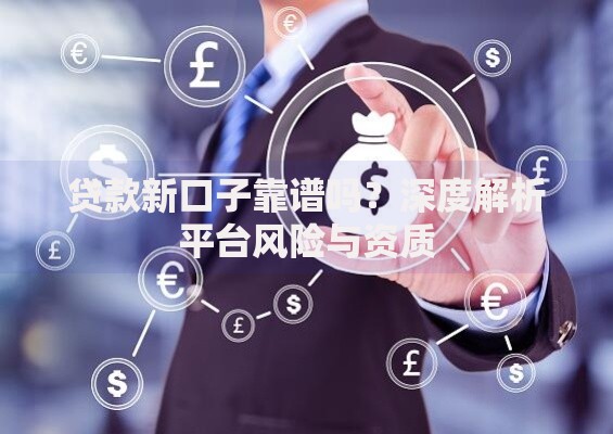 贷款新口子靠谱吗？深度解析平台风险与资质