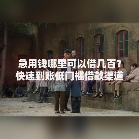 急用钱哪里可以借几百？快速到账低门槛借款渠道解析