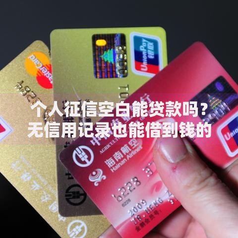 个人征信空白能贷款吗？无信用记录也能借到钱的真相