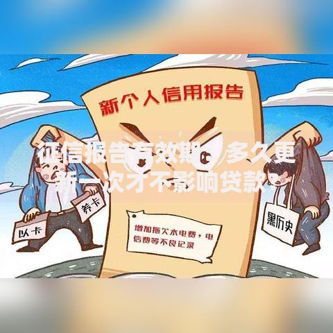 征信报告有效期：多久更新一次才不影响贷款？