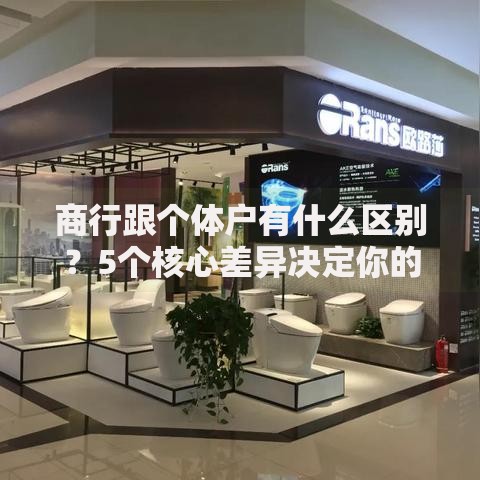 商行跟个体户有什么区别？5个核心差异决定你的选择