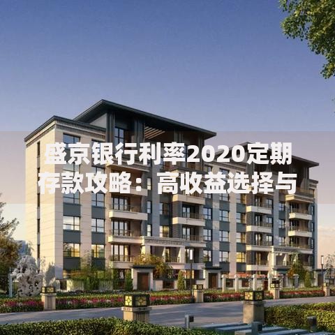 盛京银行利率2020定期存款攻略：高收益选择与灵活存法解析