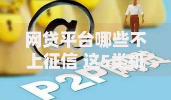 网贷平台哪些不上征信 这5类机构借款前要看清