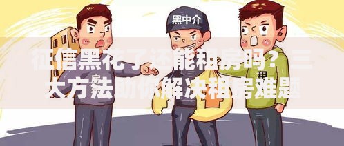 征信黑花了还能租房吗？三大方法助你解决租房难题
