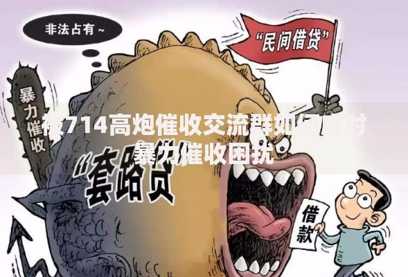 被714高炮催收交流群如何应对暴力催收困扰