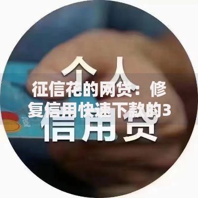 征信花的网贷：修复信用快速下款的3个实战技巧
