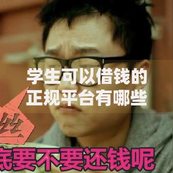 学生可以借钱的正规平台有哪些?如何选择安全渠道 学生可以借钱的正规平台有哪些?如何选择安全渠道
