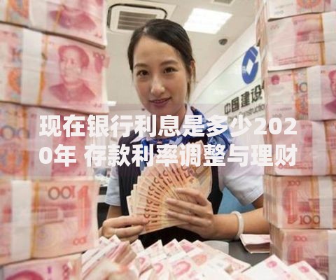 现在银行利息是多少2020年 存款利率调整与理财选择指南