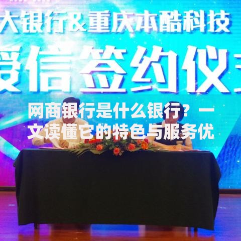 网商银行是什么银行？一文读懂它的特色与服务优势