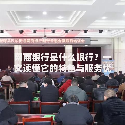 网商银行是什么银行？一文读懂它的特色与服务优势