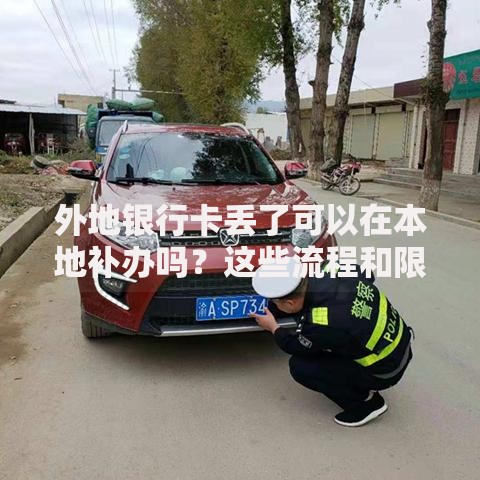外地银行卡丢了可以在本地补办吗？这些流程和限制要提前了解
