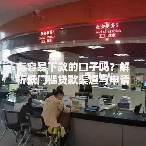 有容易下款的口子吗？解析低门槛贷款渠道与申请技巧