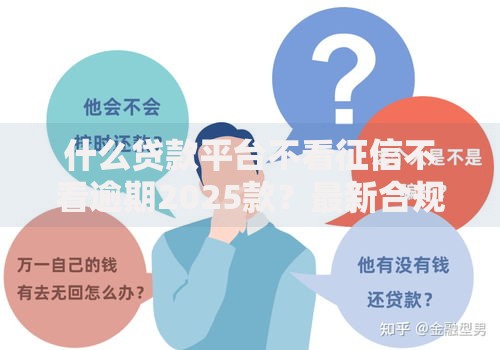 什么贷款平台不看征信不看逾期2025款？最新合规渠道解析