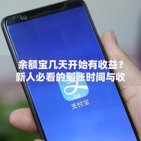 余额宝几天开始有收益？新人必看的到账时间与收益规则
