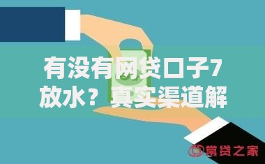 有没有网贷口子7放水？真实渠道解析与避坑指南