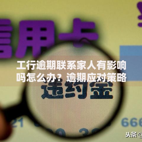 工行逾期联系家人有影响吗怎么办？逾期应对策略详解