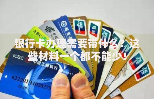 银行卡办理需要带什么？这些材料一个都不能少！