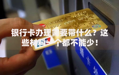 银行卡办理需要带什么？这些材料一个都不能少！
