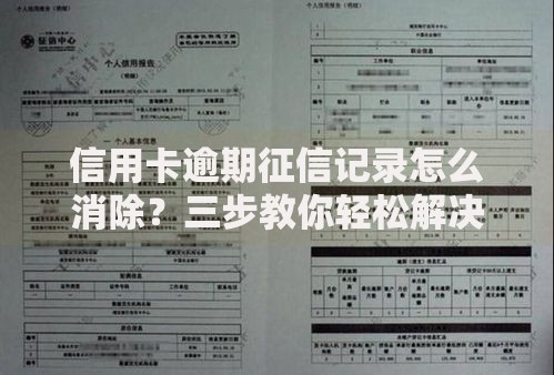信用卡逾期征信记录怎么消除？三步教你轻松解决不良影响