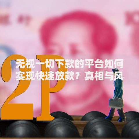 无视一切下款的平台如何实现快速放款？真相与风险全解