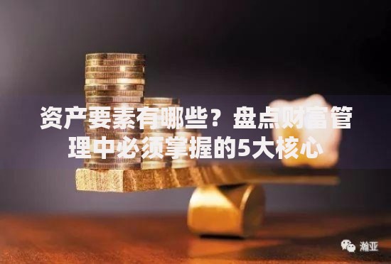 资产要素有哪些？盘点财富管理中必须掌握的5大核心