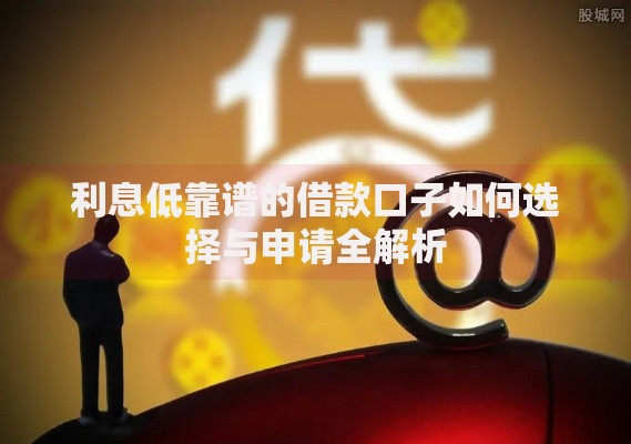 利息低靠谱的借款口子如何选择与申请全解析