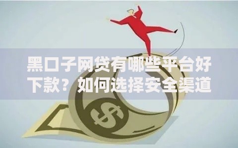 黑口子网贷有哪些平台好下款？如何选择安全渠道