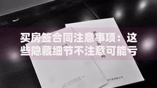 买房签合同注意事项：这些隐藏细节不注意可能亏几十万