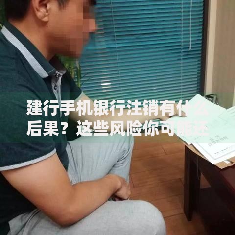 建行手机银行注销有什么后果？这些风险你可能还没想到