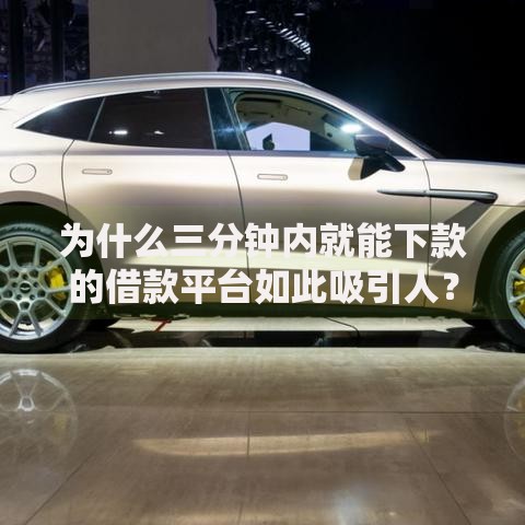 为什么三分钟内就能下款的借款平台如此吸引人？本文深度的解析