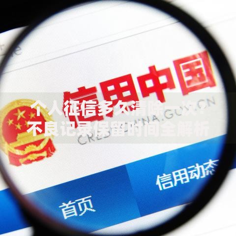 个人征信多久清除一次？不良记录保留时间全解析