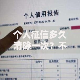 个人征信多久清除一次？不良记录保留时间全解析