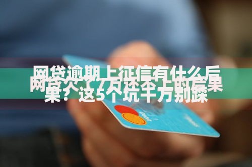 网贷逾期上征信有什么后果？这5个坑千万别踩