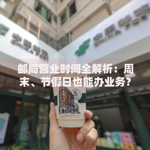 邮局营业时间全解析：周末、节假日也能办业务？