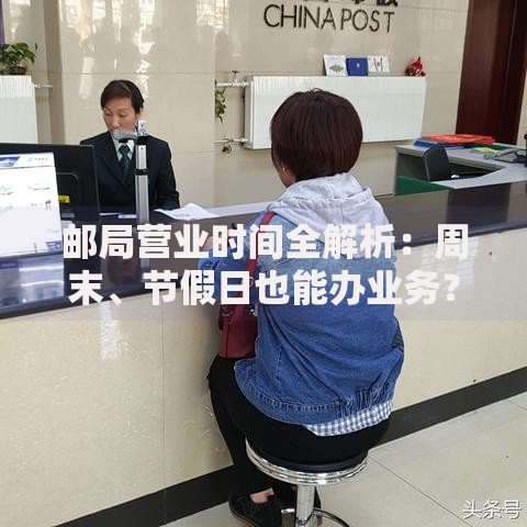 邮局营业时间全解析：周末、节假日也能办业务？