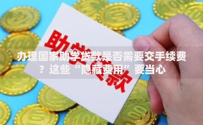 办理国家助学贷款是否需要交手续费?这些“隐藏费用”要当心 办理国家助学贷款是否需要交手续费?这些“隐藏费用”要当心