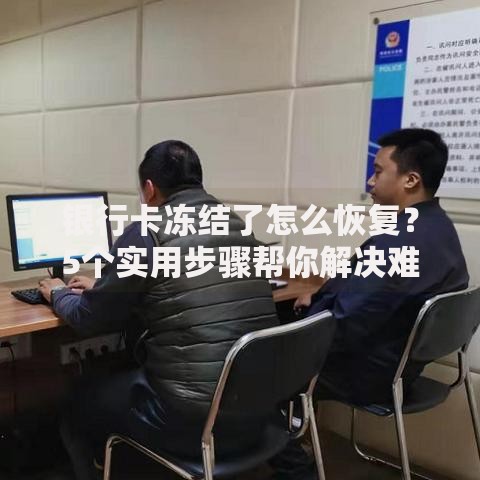 银行卡冻结了怎么恢复？5个实用步骤帮你解决难题