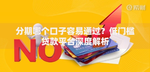 分期哪个口子容易通过？低门槛贷款平台深度解析