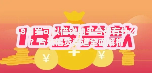 18周岁可以借钱的平台都有什么？合法借贷渠道全面解析