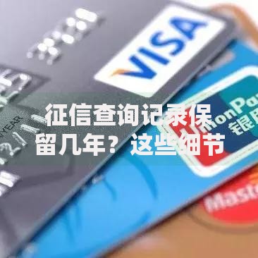 征信查询记录保留几年？这些细节影响你的贷款审批！