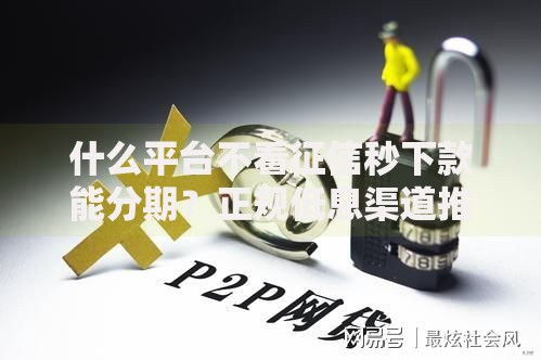 什么平台不看征信秒下款能分期？正规低息渠道推荐